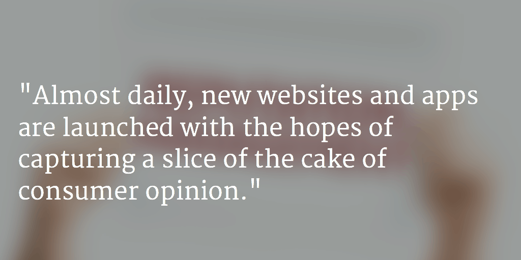 Almost daily, new websites and apps are launched with the hopes of capturing a slice of the cake of consumer opinion.