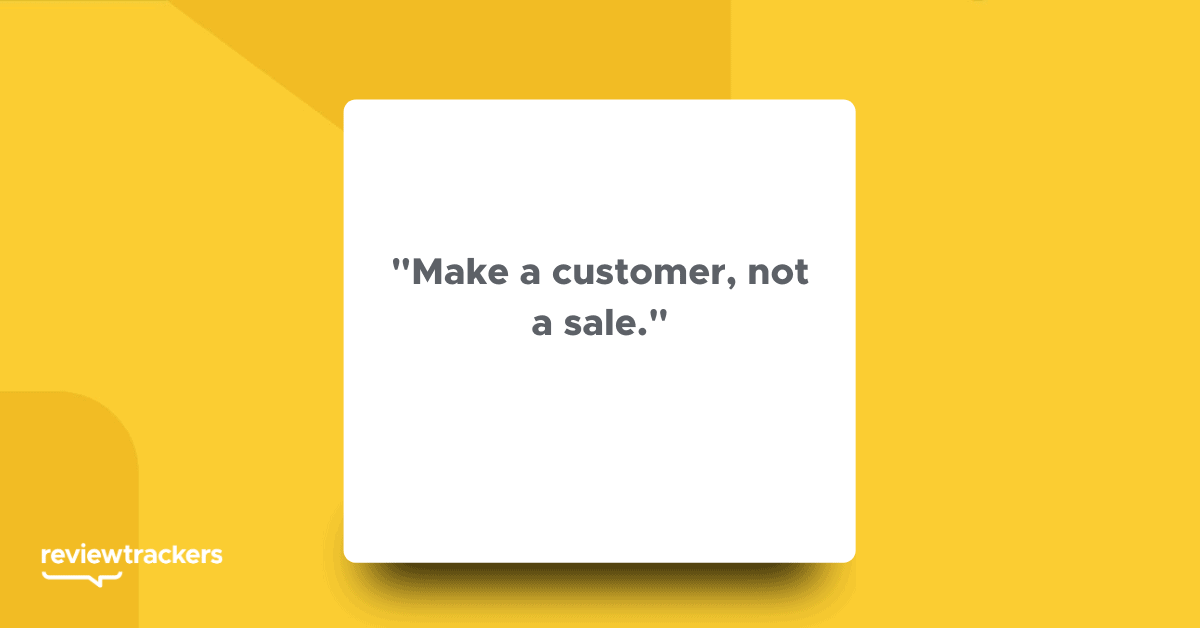 “Make a customer, not a sale.”